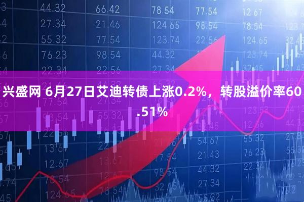 兴盛网 6月27日艾迪转债上涨0.2%，转股溢价率60.51%