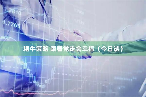 珺牛策略 跟着党走会幸福（今日谈）