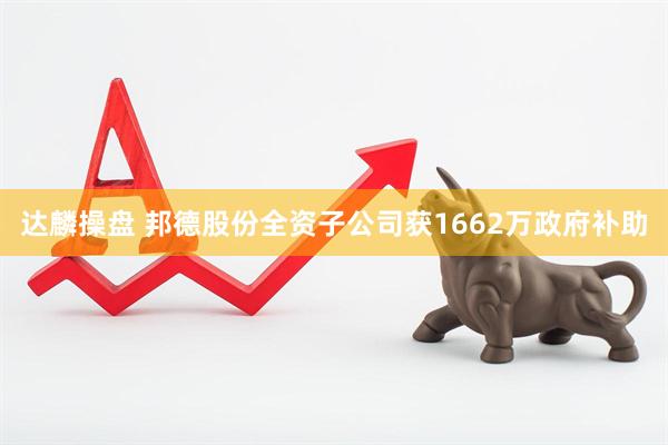 达麟操盘 邦德股份全资子公司获1662万政府补助