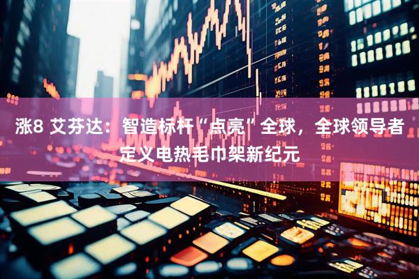 涨8 艾芬达：智造标杆“点亮”全球，全球领导者定义电热毛巾架新纪元