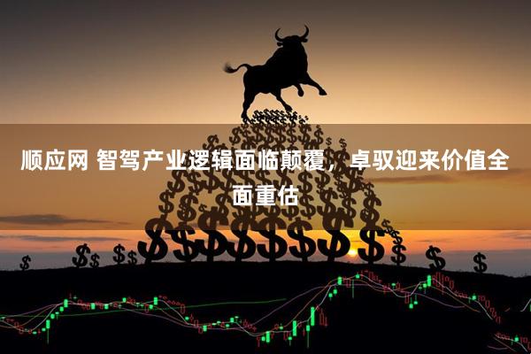 顺应网 智驾产业逻辑面临颠覆，卓驭迎来价值全面重估